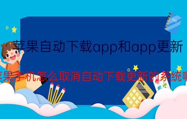 苹果自动下载app和app更新 苹果手机怎么取消自动下载更新的系统啊？